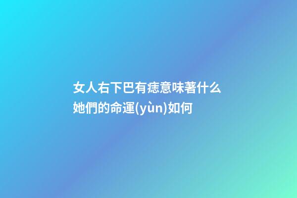 女人右下巴有痣意味著什么 她們的命運(yùn)如何
